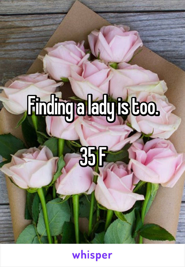 Finding a lady is too.

35 F