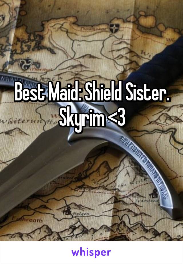 Best Maid: Shield Sister.
Skyrim <3

