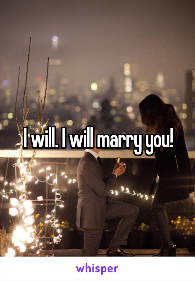 I will. I will marry you!