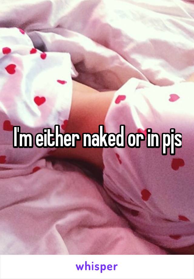 I'm either naked or in pjs