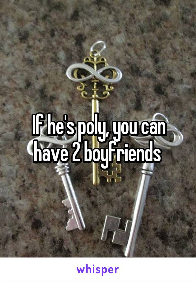 If he's poly, you can have 2 boyfriends 