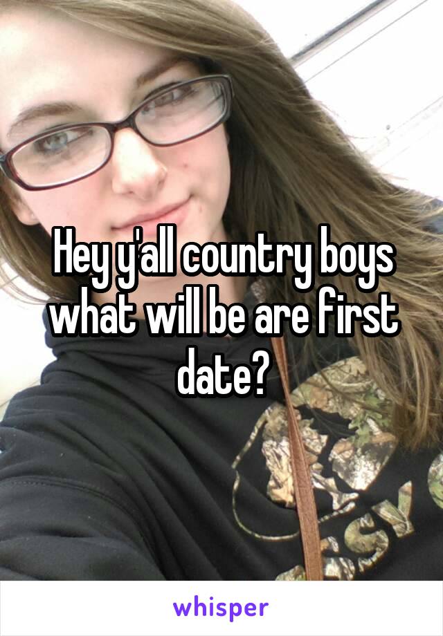 Hey y'all country boys what will be are first date?