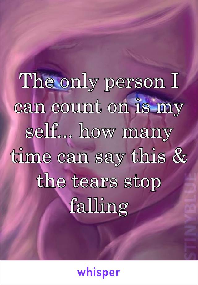 ‪The only person I can count on is my self... how many time can say this & the tears stop falling