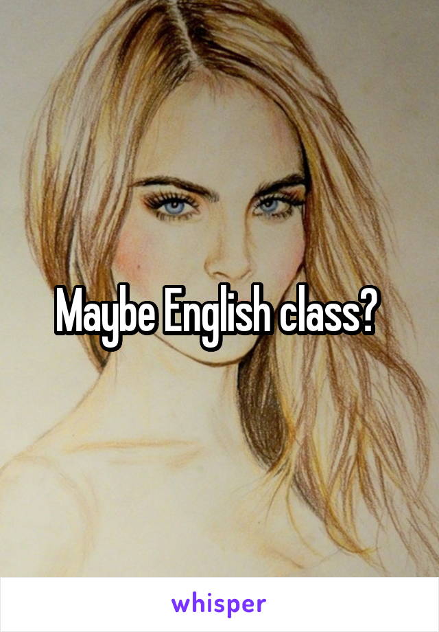 Maybe English class? 