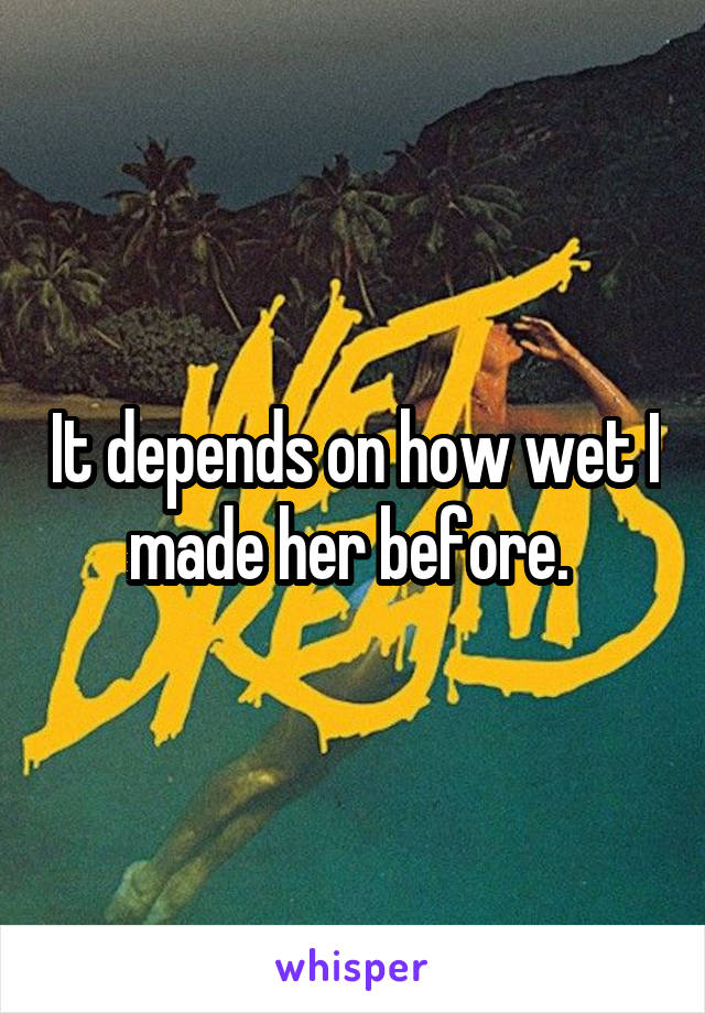 It depends on how wet I made her before. 