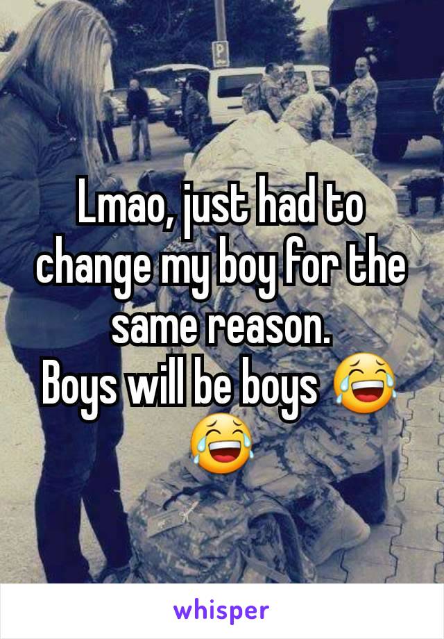 Lmao, just had to change my boy for the same reason.
Boys will be boys 😂😂