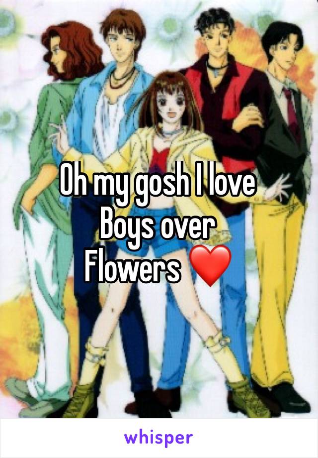 Oh my gosh I love 
Boys over 
Flowers ❤️