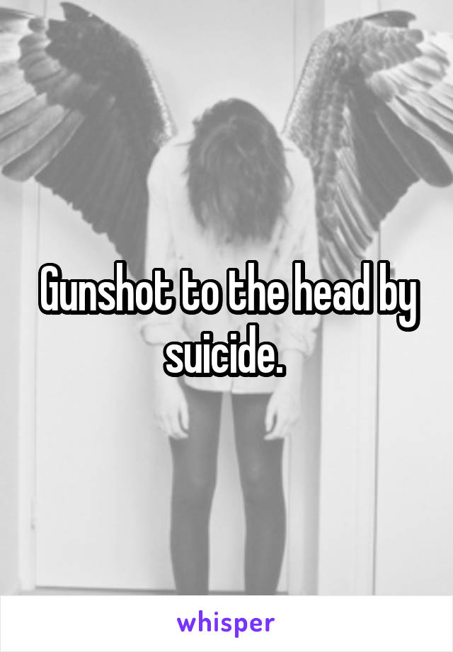 Gunshot to the head by suicide. 