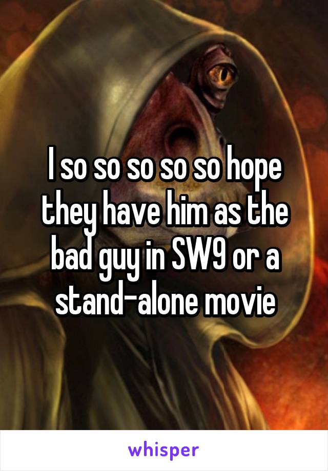 I so so so so so hope they have him as the bad guy in SW9 or a stand-alone movie