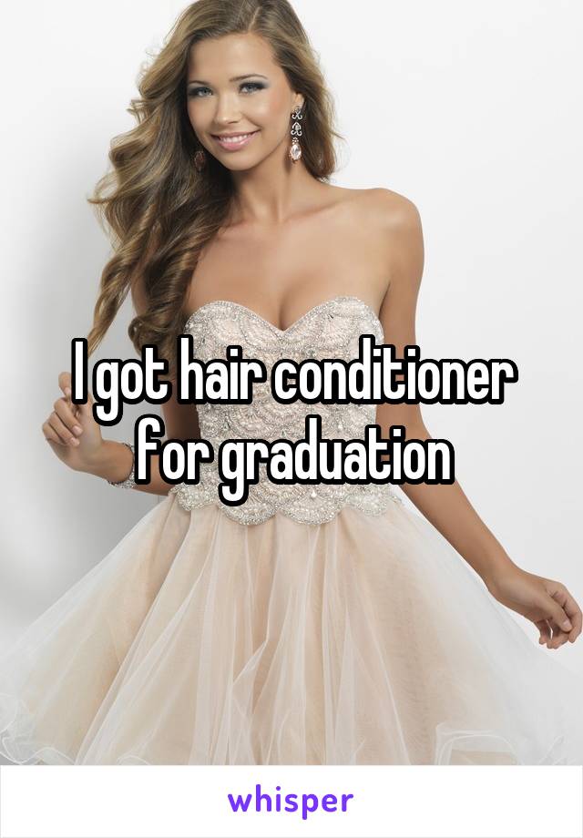 I got hair conditioner for graduation