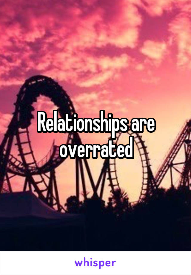 Relationships are overrated