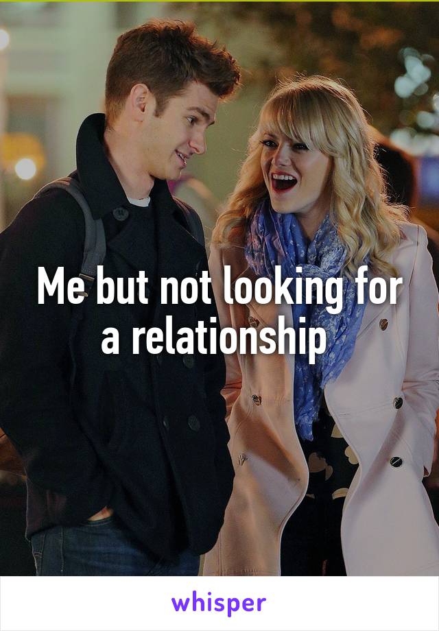 Me but not looking for a relationship 