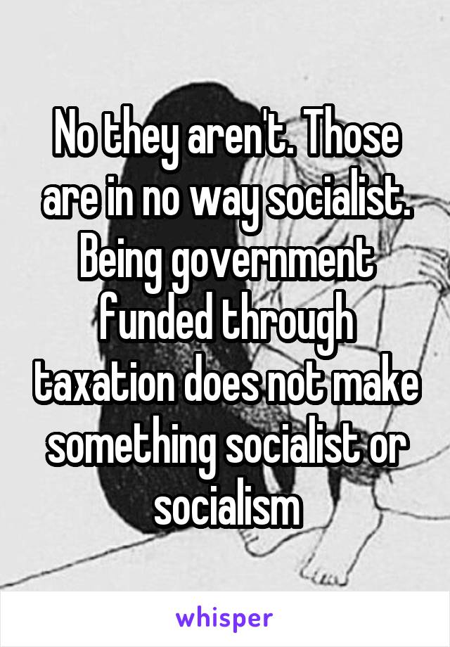 No they aren't. Those are in no way socialist. Being government funded through taxation does not make something socialist or socialism