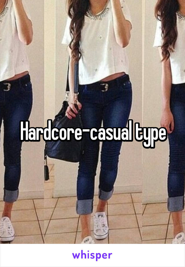 Hardcore-casual type