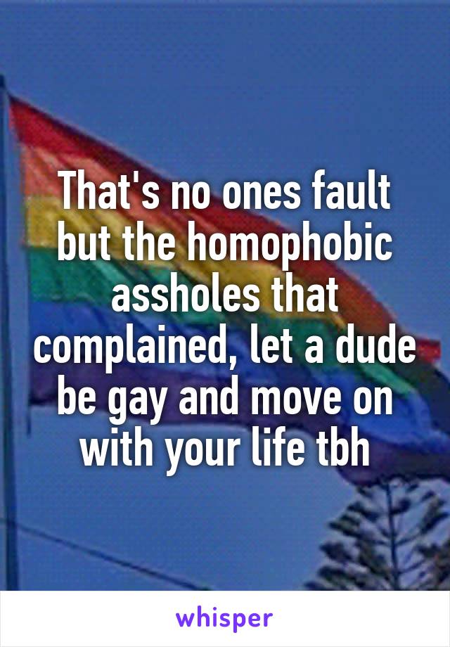 That's no ones fault but the homophobic assholes that complained, let a dude be gay and move on with your life tbh