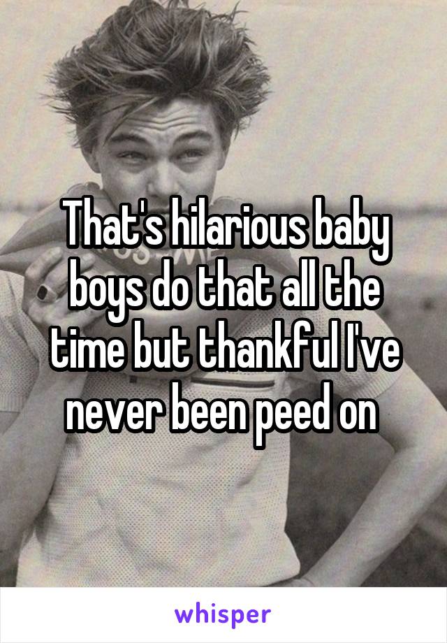 That's hilarious baby boys do that all the time but thankful I've never been peed on 