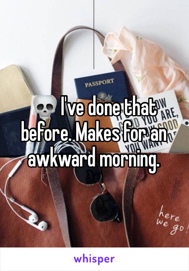 💀 I've done that before. Makes for an awkward morning.