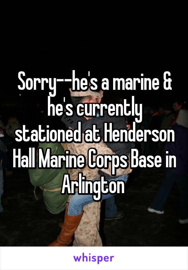 Sorry--he's a marine & he's currently stationed at Henderson Hall Marine Corps Base in Arlington 