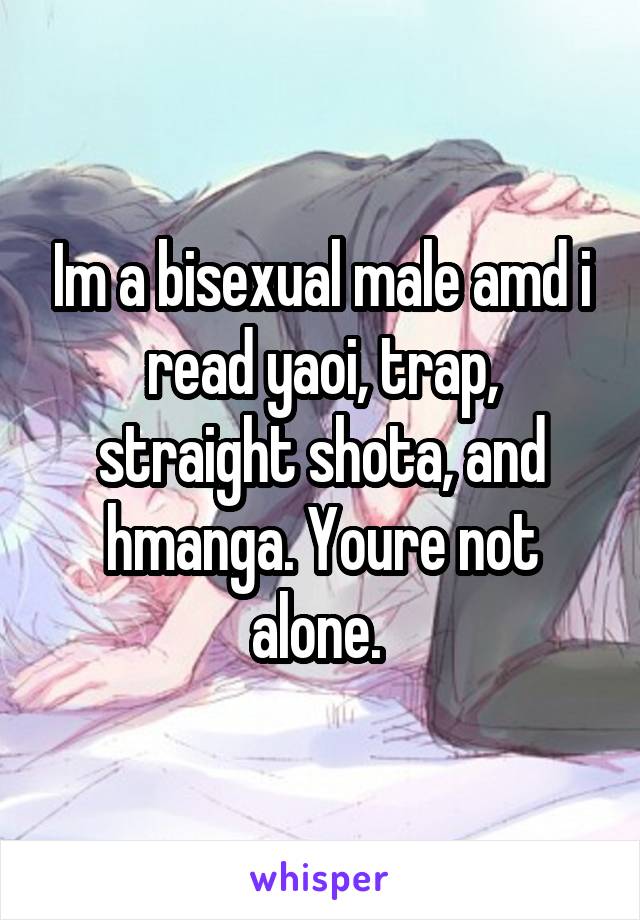 Im a bisexual male amd i read yaoi, trap, straight shota, and hmanga. Youre not alone. 