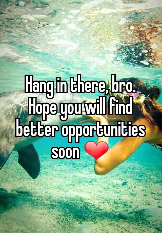 hang-in-there-bro-hope-you-will-find-better-opportunities-soon