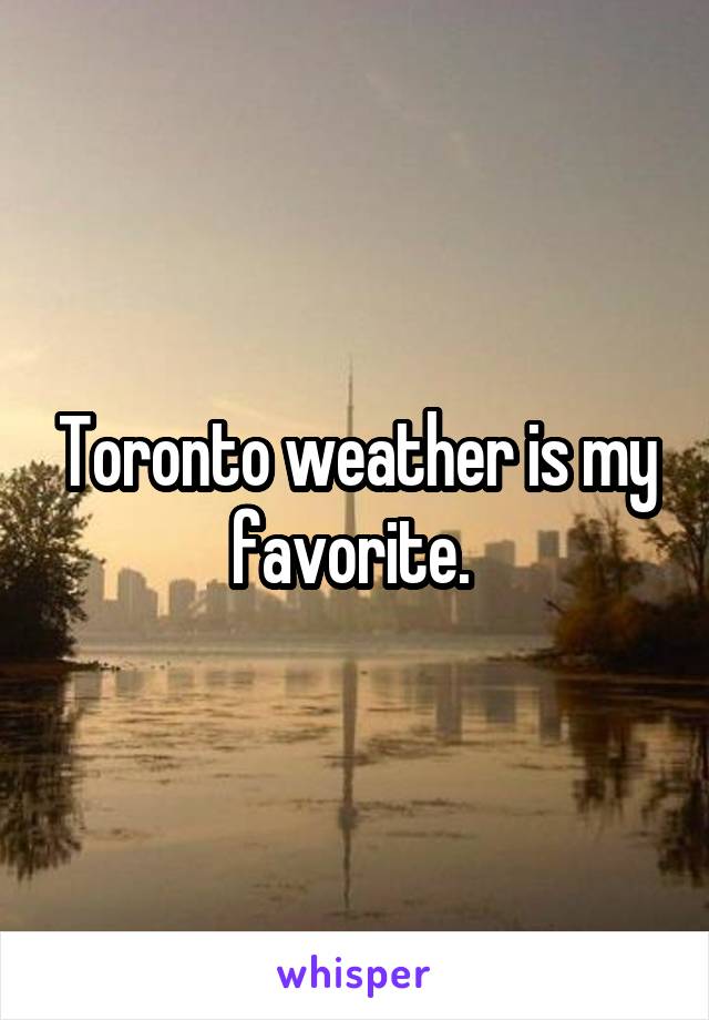 Toronto weather is my favorite. 