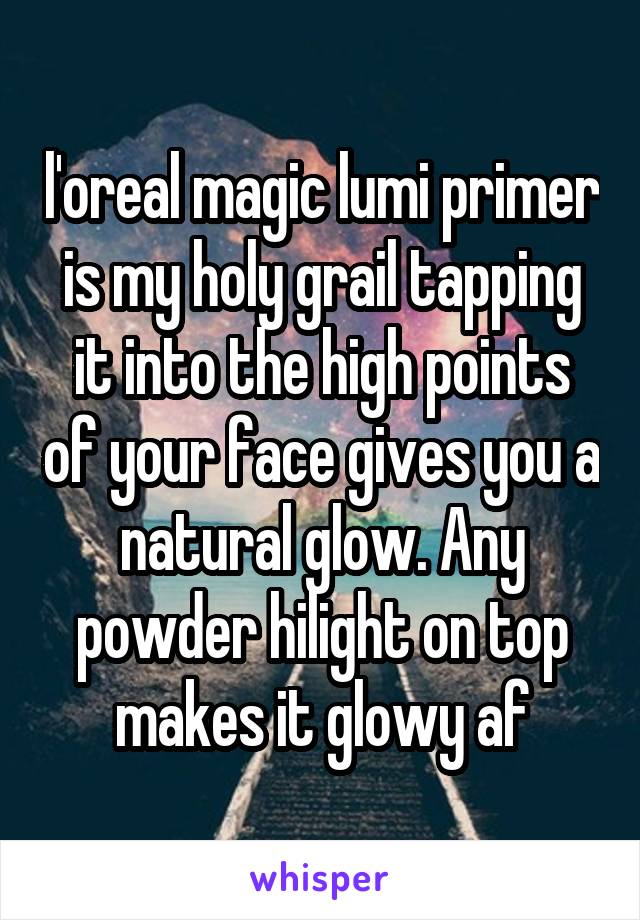 l'oreal magic lumi primer is my holy grail tapping it into the high points of your face gives you a natural glow. Any powder hilight on top makes it glowy af