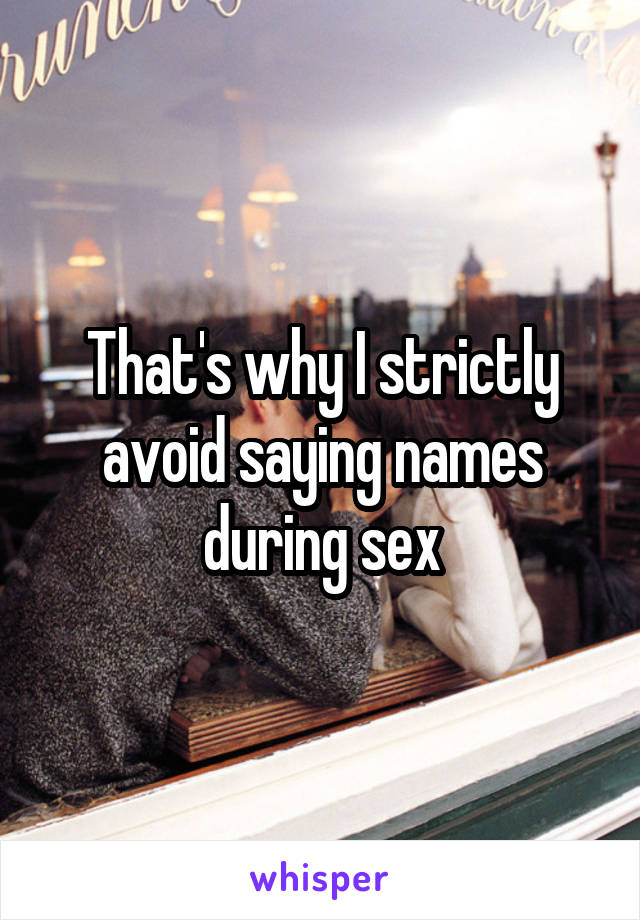 That's why I strictly avoid saying names during sex