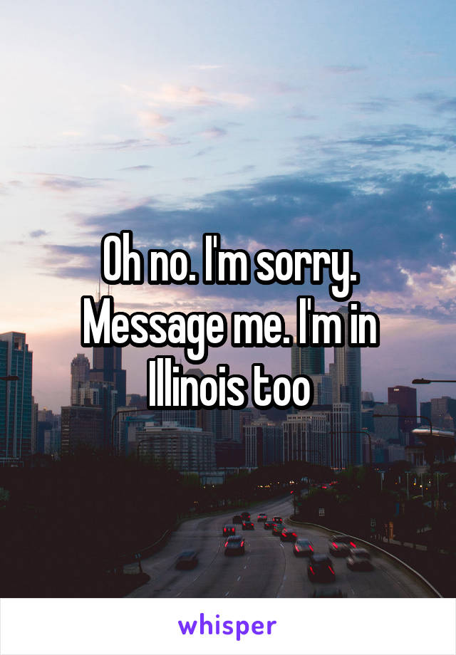 Oh no. I'm sorry. Message me. I'm in Illinois too