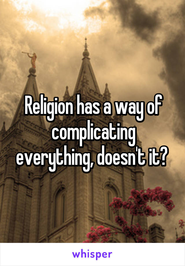 Religion has a way of complicating everything, doesn't it? 