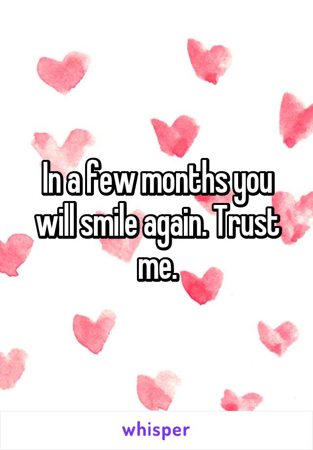 In a few months you will smile again. Trust me.