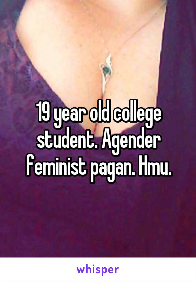19 year old college student. Agender feminist pagan. Hmu.