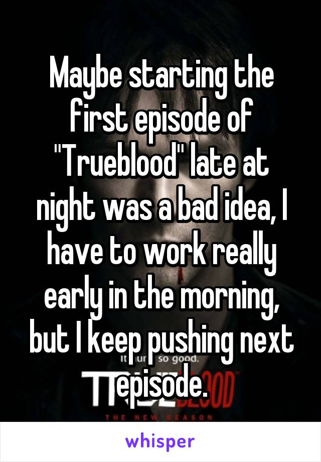 Maybe starting the first episode of "Trueblood" late at night was a bad idea, I have to work really early in the morning, but I keep pushing next episode.