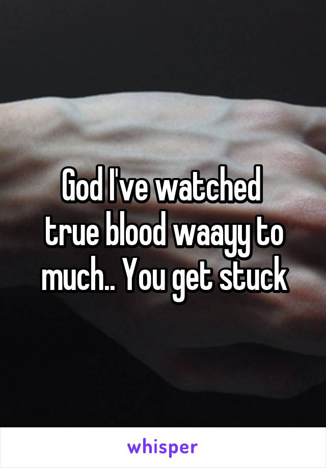 God I've watched 
true blood waayy to much.. You get stuck