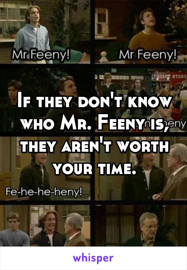 If they don't know who Mr. Feeny is, they aren't worth your time.