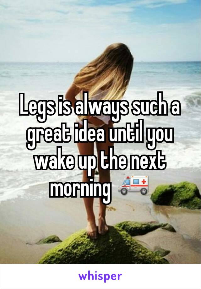 Legs is always such a great idea until you wake up the next morning 🚑