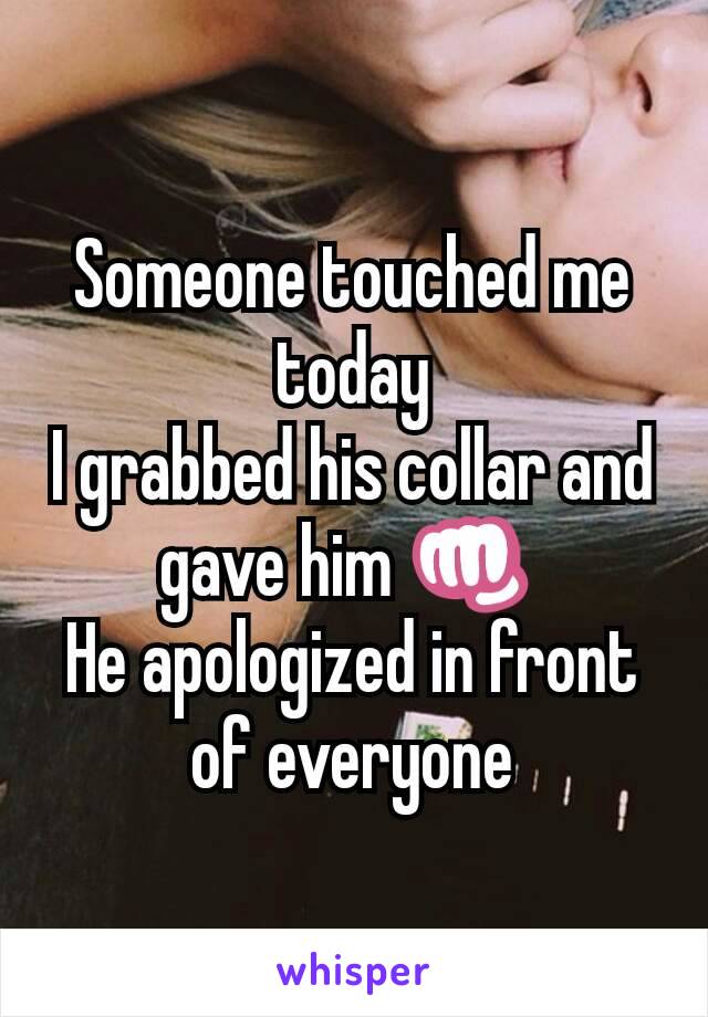 Someone touched me today
I grabbed his collar and gave him 👊 
He apologized in front of everyone