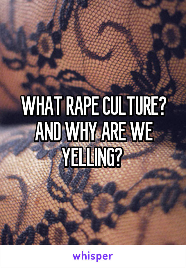 WHAT RAPE CULTURE? AND WHY ARE WE YELLING? 