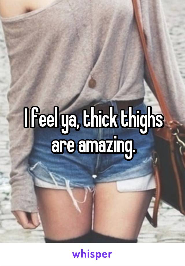 I feel ya, thick thighs are amazing.