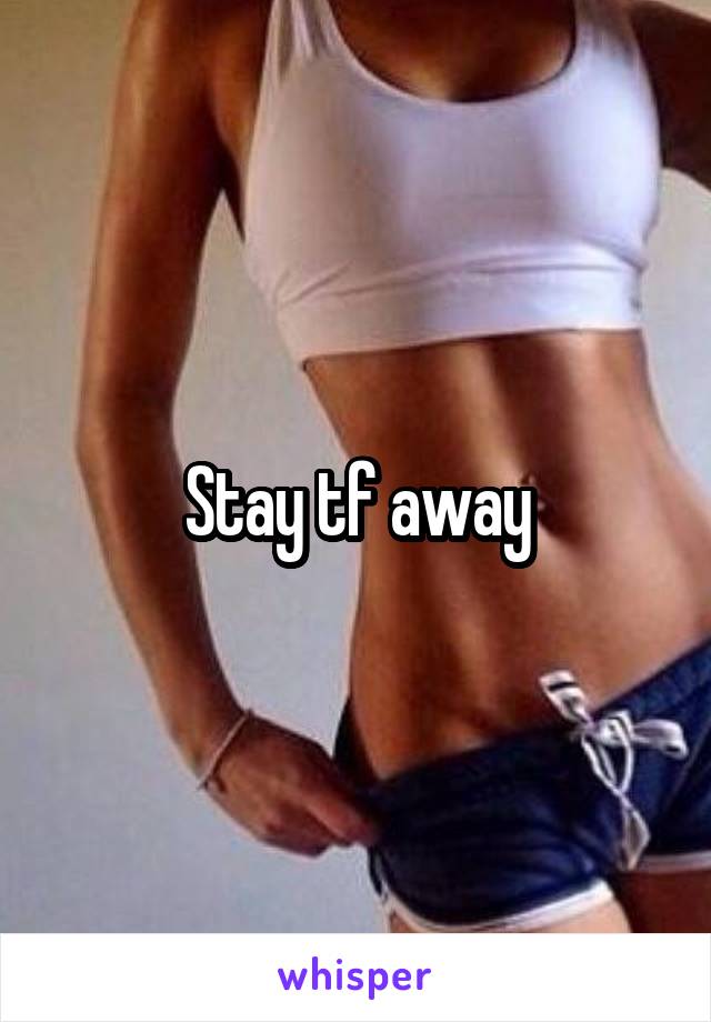 Stay tf away