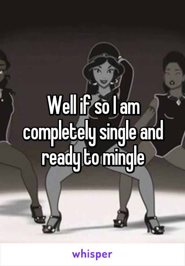 Well if so I am completely single and ready to mingle