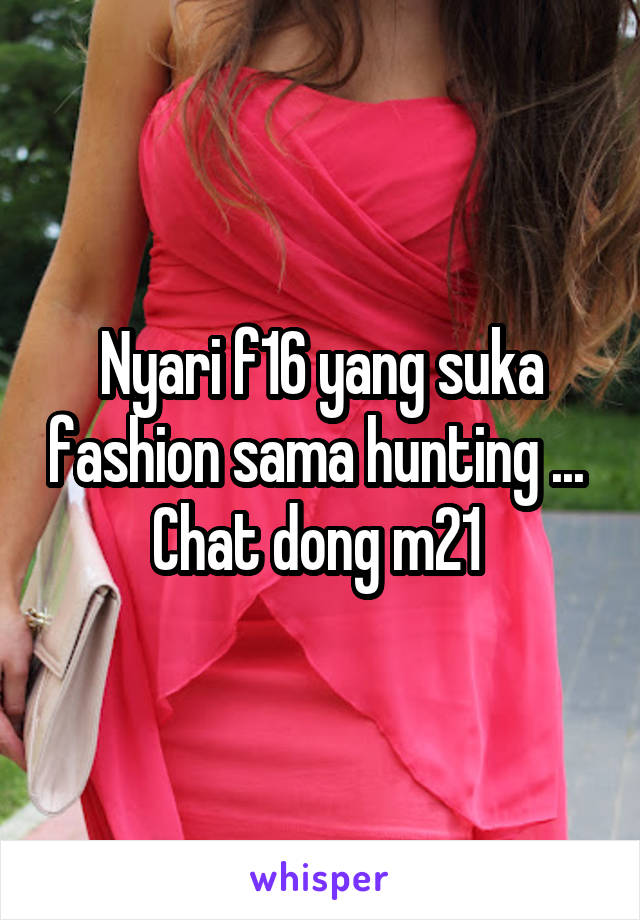 Nyari f16 yang suka fashion sama hunting ... 
Chat dong m21 