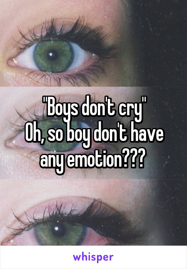 "Boys don't cry"
Oh, so boy don't have any emotion??? 