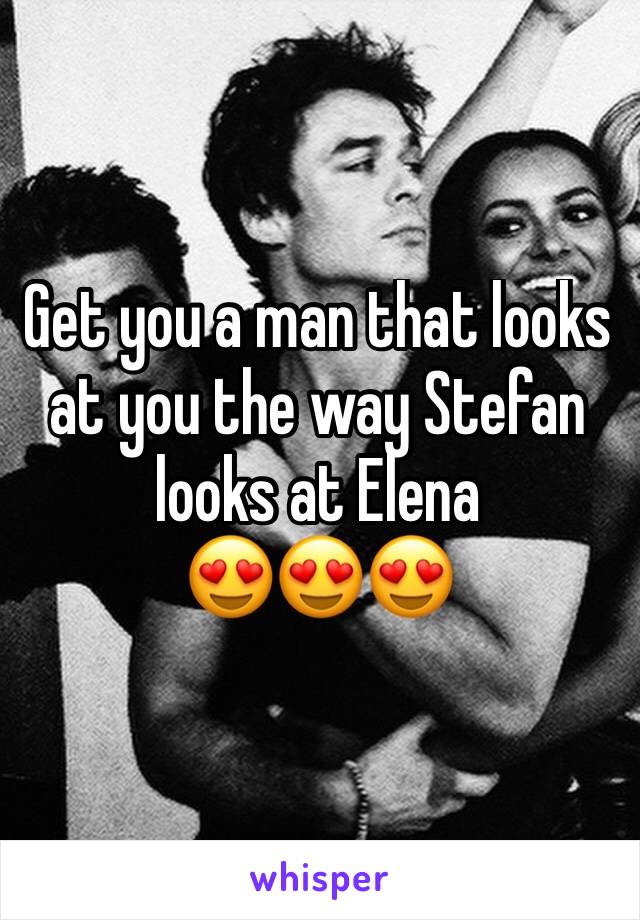 Get you a man that looks at you the way Stefan looks at Elena 
😍😍😍