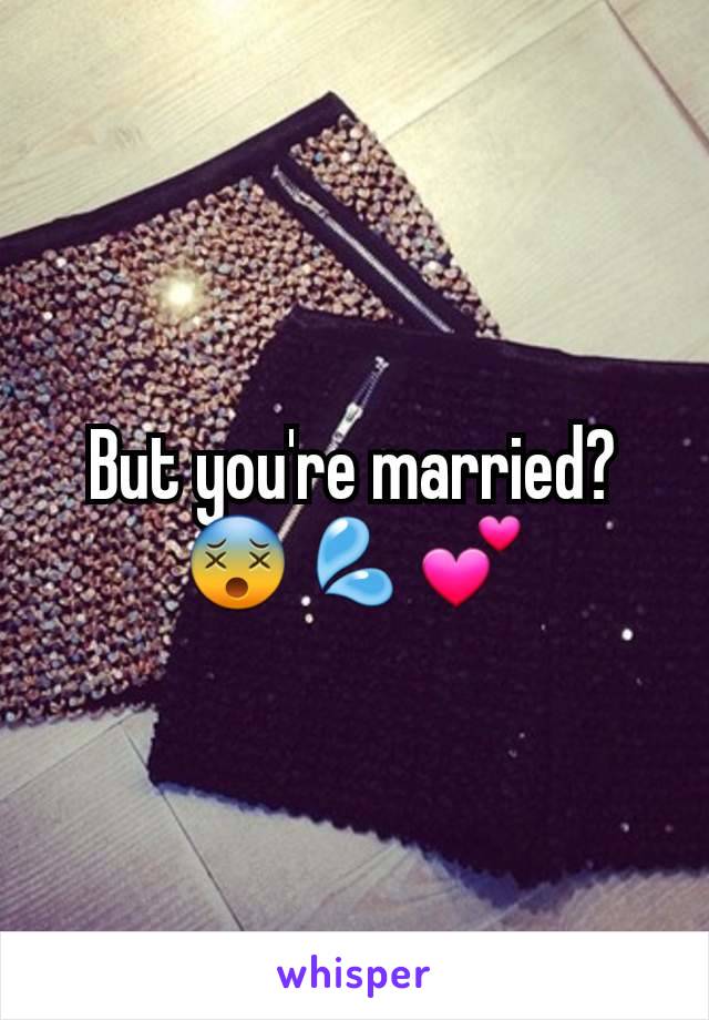 But you're married? 😵💦💕