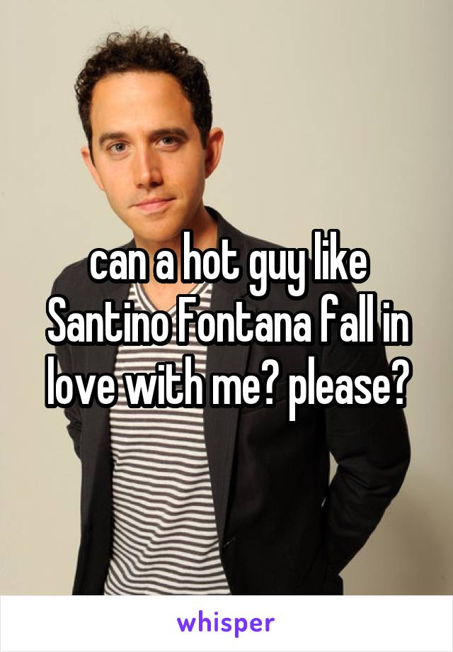 can a hot guy like Santino Fontana fall in love with me? please?