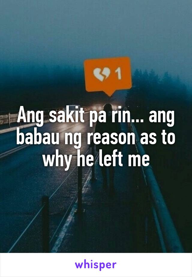 Ang sakit pa rin... ang babau ng reason as to why he left me