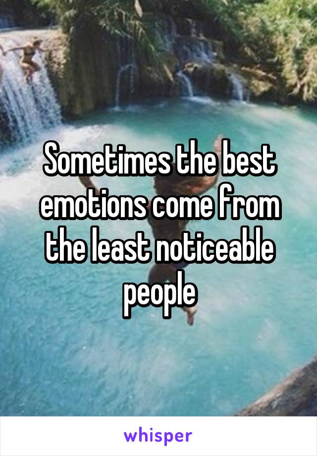 Sometimes the best emotions come from the least noticeable people