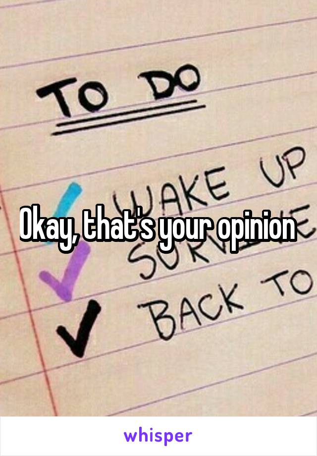 Okay, that's your opinion 