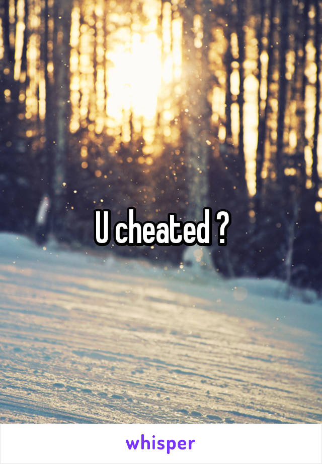 U cheated ?