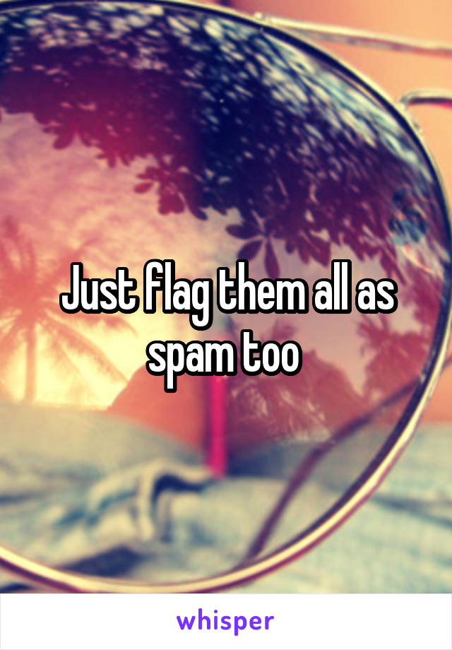 Just flag them all as spam too 